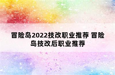 冒险岛2022技改职业推荐 冒险岛技改后职业推荐